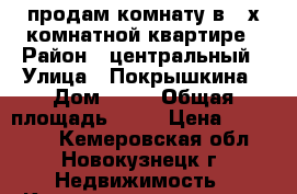 продам комнату в 2-х комнатной квартире › Район ­ центральный › Улица ­ Покрышкина › Дом ­ 24 › Общая площадь ­ 23 › Цена ­ 500 000 - Кемеровская обл., Новокузнецк г. Недвижимость » Квартиры продажа   . Кемеровская обл.